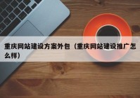 重庆网站建设方案外包（重庆网站建设推广怎么样）