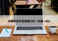 鸿蒙软件开发教程SDK（鸿蒙 sdk）
