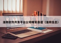 淮阴软件开发平台公司哪家靠谱（淮阴信息）