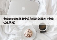 专业seo优化行业专家在线为您服务（专业优化网站）