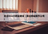 清远html5网站建设（清远网站制作公司）