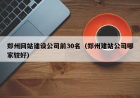 郑州网站建设公司前30名（郑州建站公司哪家较好）