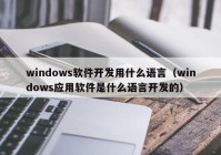 windows软件开发用什么语言（windows应用软件是什么语言开发的）