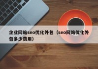企业网站seo优化外包（seo网站优化外包多少费用）
