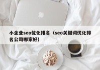 小企业seo优化排名（seo关键词优化排名公司哪家好）