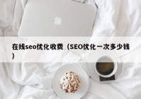 在线seo优化收费（SEO优化一次多少钱）