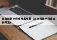 北京微信小程序开发免费（北京微信小程序定制开发）