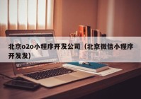北京o2o小程序开发公司（北京微信小程序开发发）