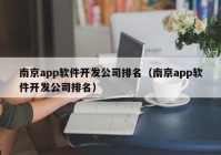 南京app软件开发公司排名（南京app软件开发公司排名）